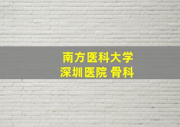 南方医科大学深圳医院 骨科